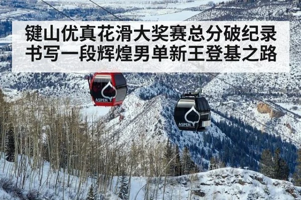 键山优真花滑大奖赛总分破纪录书写一段辉煌男单新王登基之路