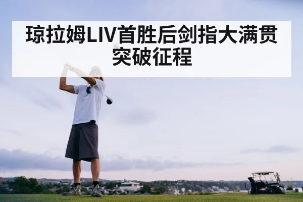 琼拉姆LIV首胜后剑指大满贯突破征程