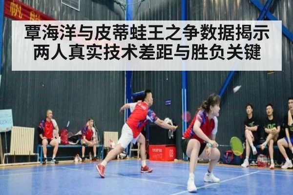 覃海洋与皮蒂蛙王之争数据揭示两人真实技术差距与胜负关键
