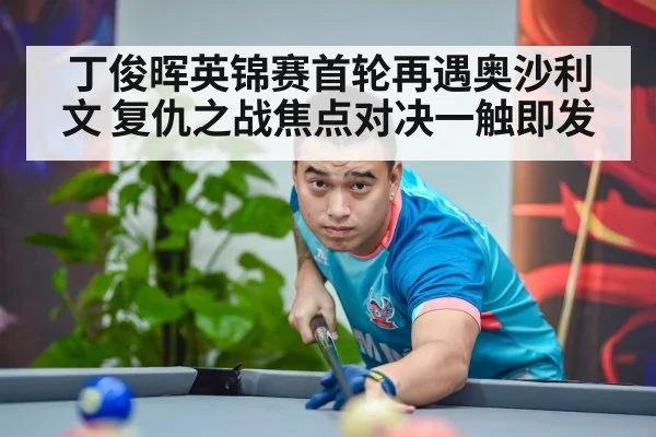 丁俊晖英锦赛首轮再遇奥沙利文 复仇之战焦点对决一触即发